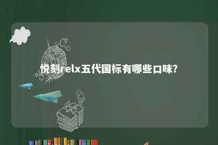 悦刻relx五代国标有哪些口味
？ 